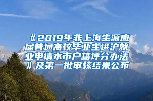 《2019年非上海生源应届普通高校毕业生进沪就业申请本市户籍评分办法》及第一批审核结果公布