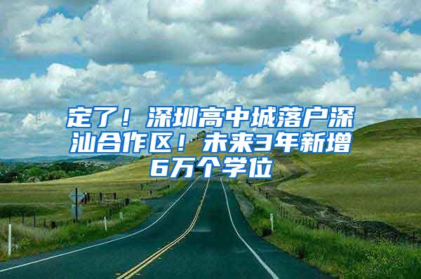 定了！深圳高中城落户深汕合作区！未来3年新增6万个学位