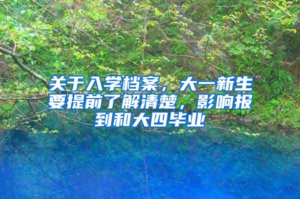 关于入学档案，大一新生要提前了解清楚，影响报到和大四毕业