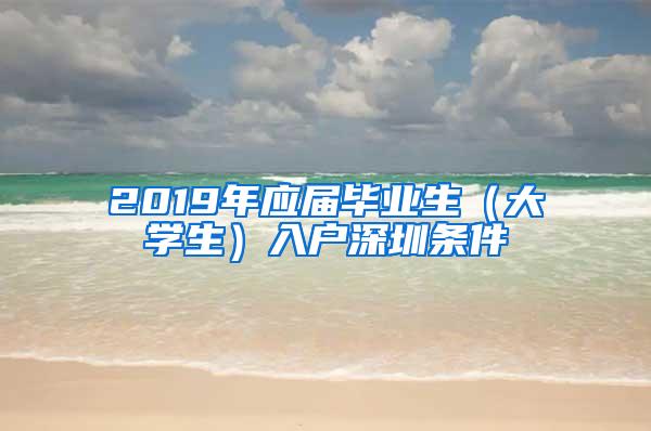 2019年应届毕业生（大学生）入户深圳条件