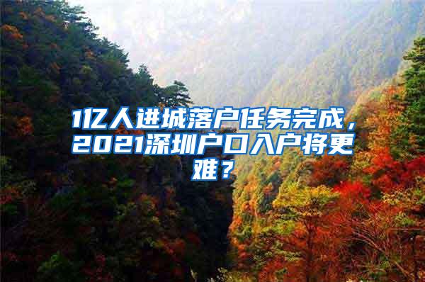 1亿人进城落户任务完成，2021深圳户口入户将更难？