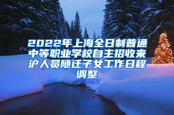 2022年上海全日制普通中等职业学校自主招收来沪人员随迁子女工作日程调整