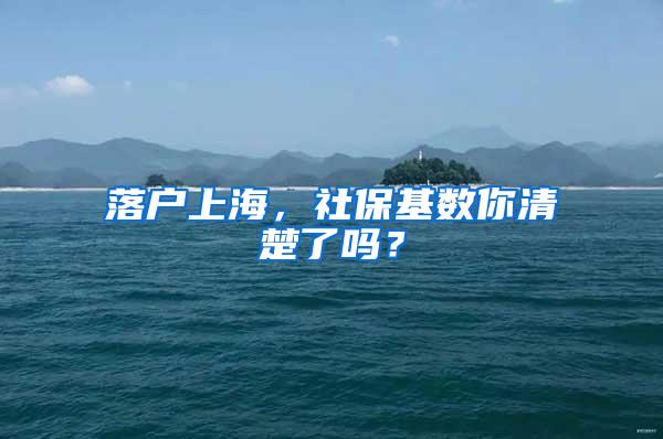 落户上海，社保基数你清楚了吗？