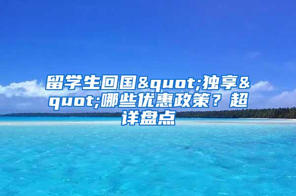 留学生回国"独享"哪些优惠政策？超详盘点