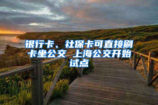 银行卡、社保卡可直接刷卡坐公交 上海公交开始试点