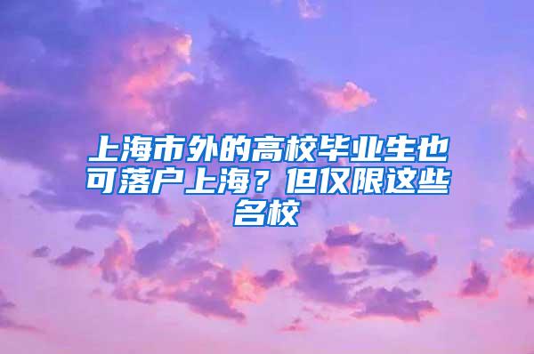 上海市外的高校毕业生也可落户上海？但仅限这些名校