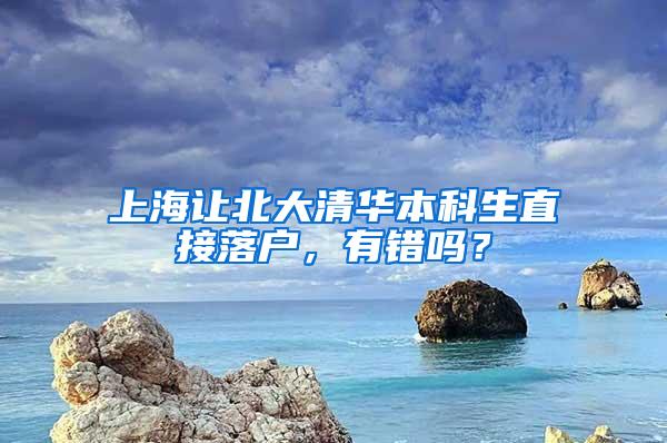 上海让北大清华本科生直接落户，有错吗？