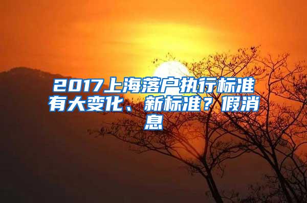 2017上海落户执行标准有大变化、新标准？假消息