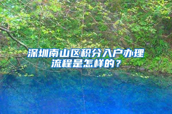 深圳南山区积分入户办理流程是怎样的？