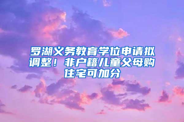 罗湖义务教育学位申请拟调整！非户籍儿童父母购住宅可加分