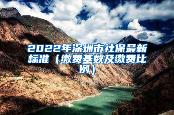 2022年深圳市社保最新标准（缴费基数及缴费比例）