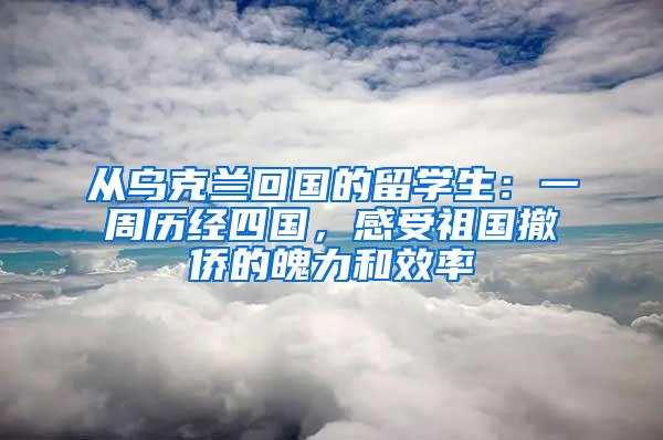 从乌克兰回国的留学生：一周历经四国，感受祖国撤侨的魄力和效率