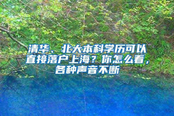 清华、北大本科学历可以直接落户上海？你怎么看，各种声音不断