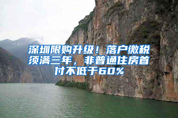 深圳限购升级！落户缴税须满三年，非普通住房首付不低于60%