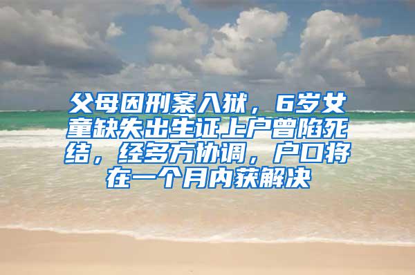 父母因刑案入狱，6岁女童缺失出生证上户曾陷死结，经多方协调，户口将在一个月内获解决