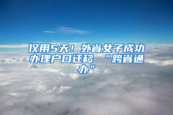 仅用5天！外省女子成功办理户口迁移 “跨省通办”