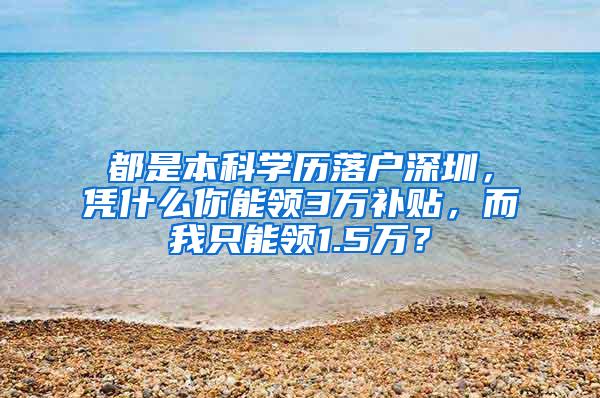 都是本科学历落户深圳，凭什么你能领3万补贴，而我只能领1.5万？