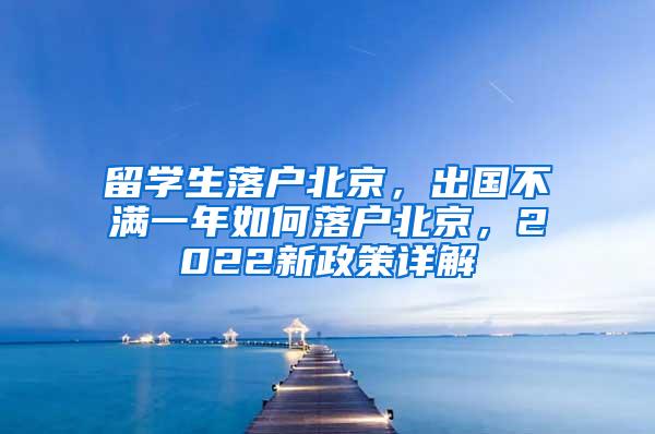 留学生落户北京，出国不满一年如何落户北京，2022新政策详解