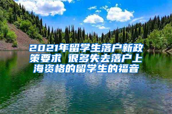 2021年留学生落户新政策要求 很多失去落户上海资格的留学生的福音