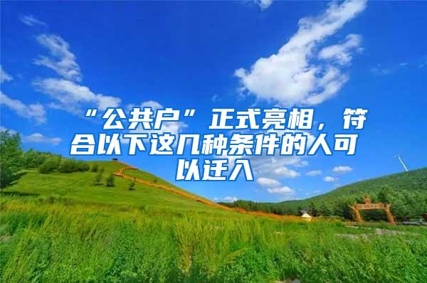 “公共户”正式亮相，符合以下这几种条件的人可以迁入