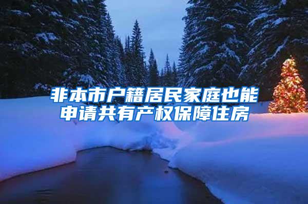 非本市户籍居民家庭也能申请共有产权保障住房