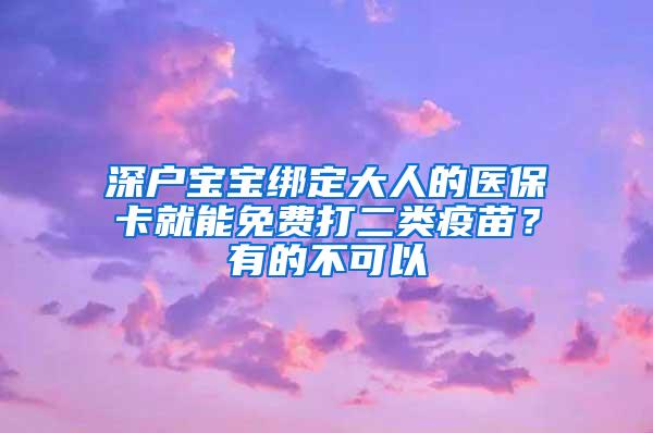 深户宝宝绑定大人的医保卡就能免费打二类疫苗？有的不可以