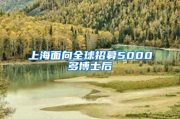 上海面向全球招募5000多博士后