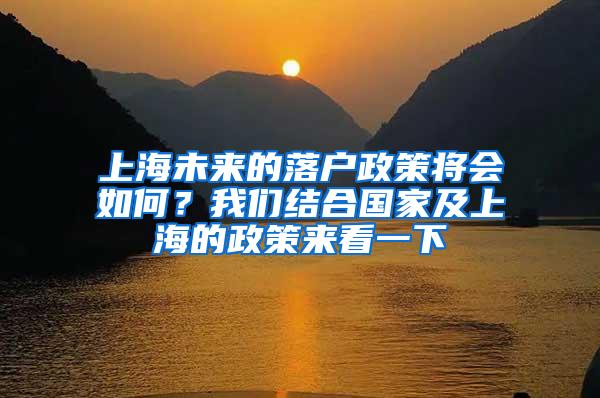 上海未来的落户政策将会如何？我们结合国家及上海的政策来看一下