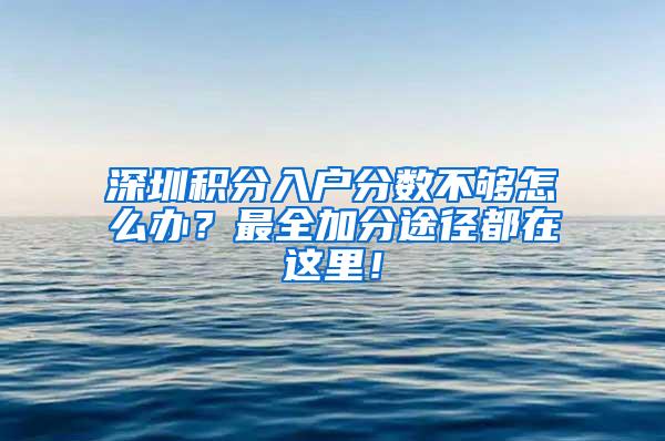 深圳积分入户分数不够怎么办？最全加分途径都在这里！