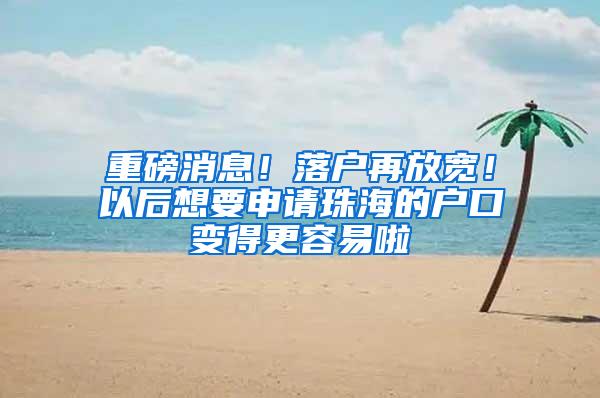 重磅消息！落户再放宽！以后想要申请珠海的户口变得更容易啦