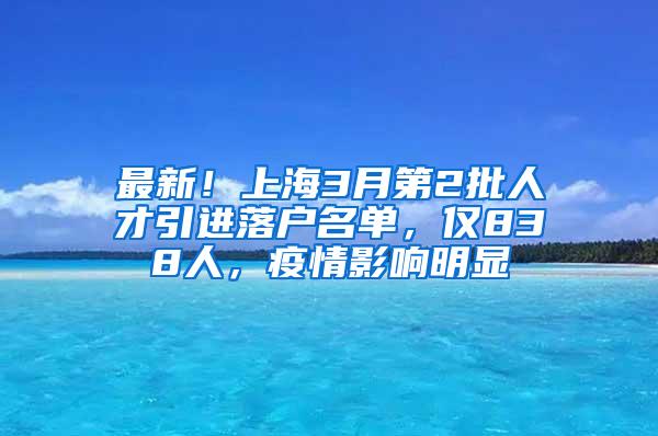 最新！上海3月第2批人才引进落户名单，仅838人，疫情影响明显