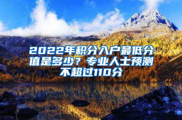 2022年积分入户最低分值是多少？专业人士预测不超过110分