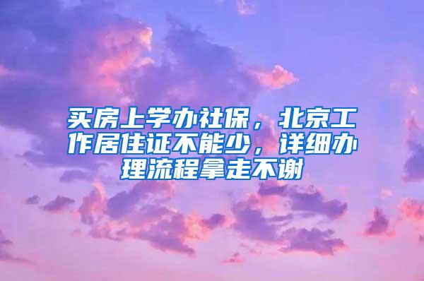 买房上学办社保，北京工作居住证不能少，详细办理流程拿走不谢