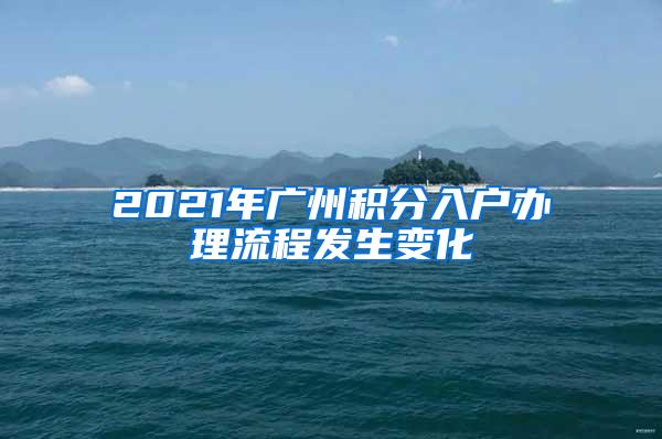 2021年广州积分入户办理流程发生变化