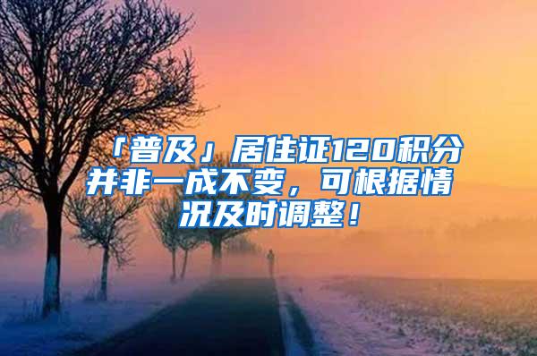 「普及」居住证120积分并非一成不变，可根据情况及时调整！