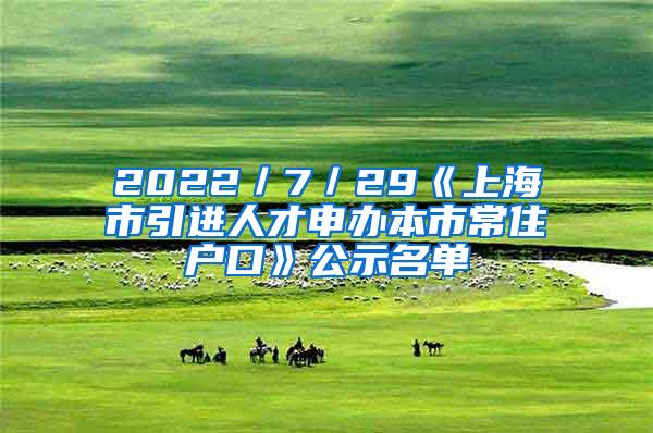 2022／7／29《上海市引进人才申办本市常住户口》公示名单