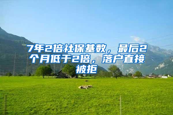 7年2倍社保基数，最后2个月低于2倍，落户直接被拒