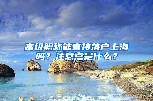 高级职称能直接落户上海吗？注意点是什么？