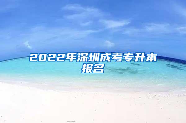 2022年深圳成考专升本报名