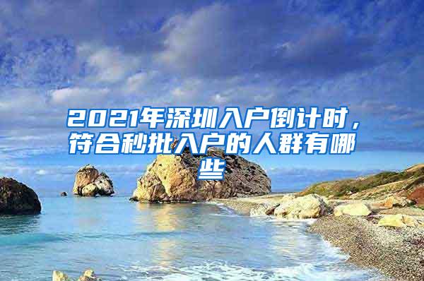 2021年深圳入户倒计时，符合秒批入户的人群有哪些