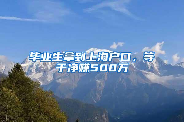 毕业生拿到上海户口，等于净赚500万