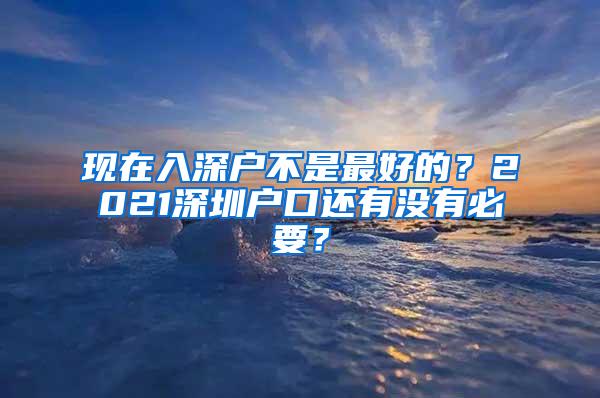 现在入深户不是最好的？2021深圳户口还有没有必要？