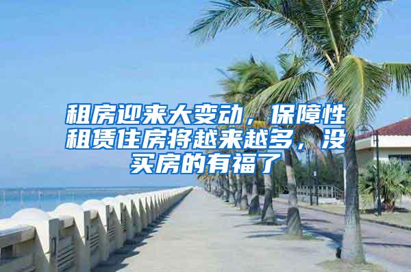 租房迎来大变动，保障性租赁住房将越来越多，没买房的有福了