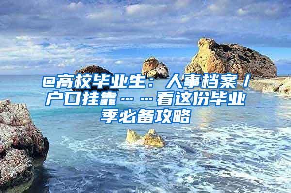 @高校毕业生：人事档案／户口挂靠……看这份毕业季必备攻略