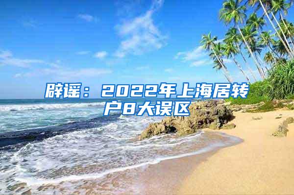 辟谣：2022年上海居转户8大误区