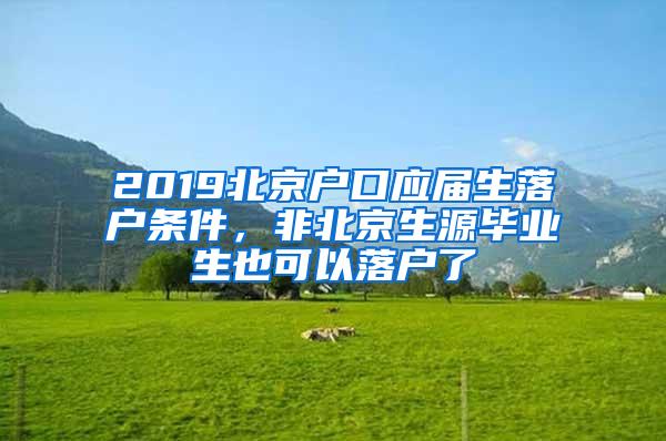 2019北京户口应届生落户条件，非北京生源毕业生也可以落户了