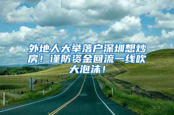 外地人大举落户深圳想炒房！谨防资金回流一线吹大泡沫！