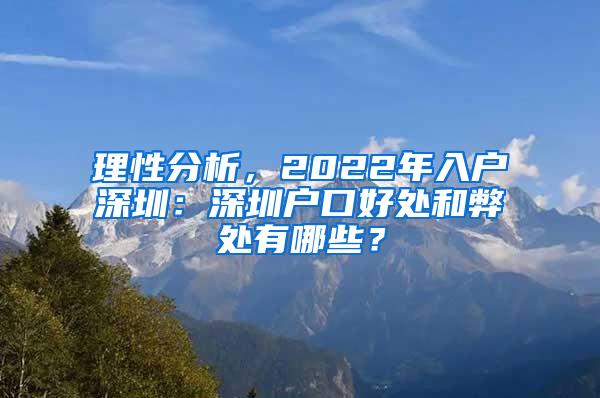 理性分析，2022年入户深圳：深圳户口好处和弊处有哪些？