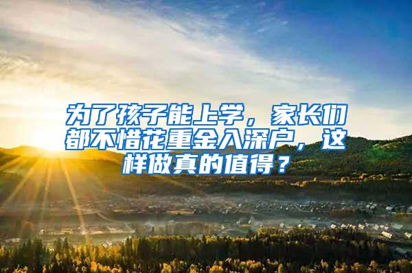 为了孩子能上学，家长们都不惜花重金入深户，这样做真的值得？