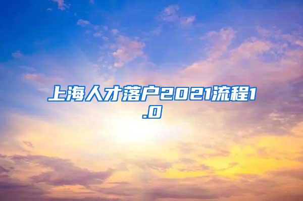 上海人才落户2021流程1.0